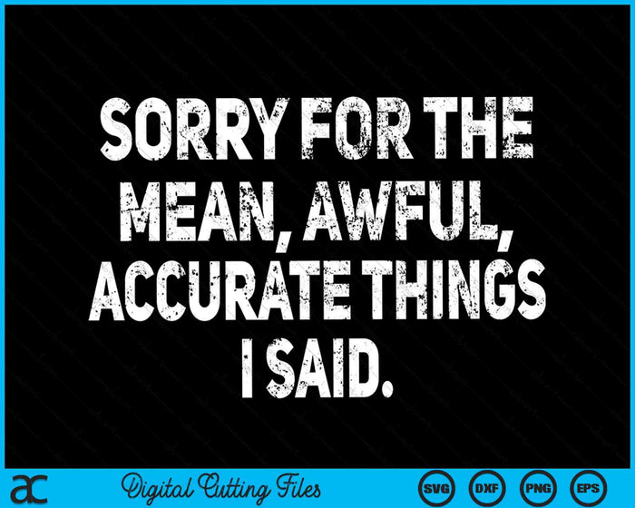 Sorry For The Mean Awful Accurate Things I Said Sarcastic SVG PNG Digital Cutting Files