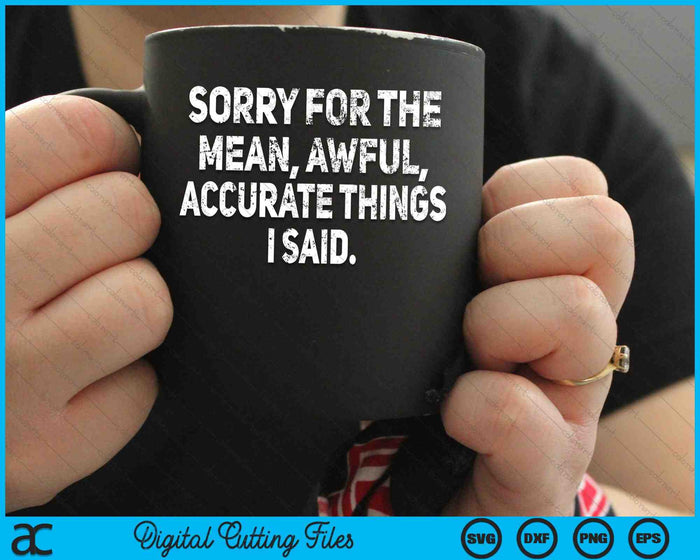 Sorry For The Mean Awful Accurate Things I Said Sarcastic SVG PNG Digital Cutting Files