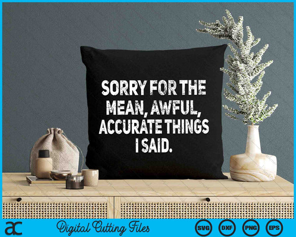 Sorry For The Mean Awful Accurate Things I Said Sarcastic SVG PNG Digital Cutting Files