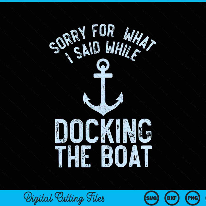 Sorry For  What I Said While Docking The Boat SVG PNG Digital Cutting Files