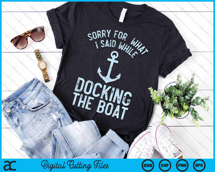 Sorry For  What I Said While Docking The Boat SVG PNG Digital Cutting Files