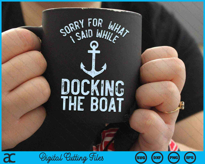 Sorry For  What I Said While Docking The Boat SVG PNG Digital Cutting Files