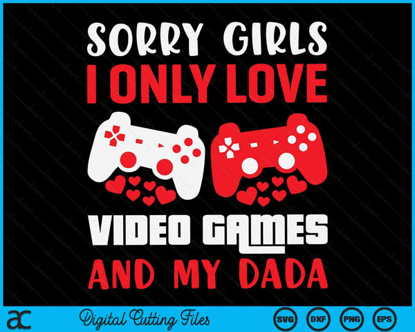 Sorry Girls I Only Love Video Games And My Dada Valentines Day Gamer SVG PNG Digital Printable Files