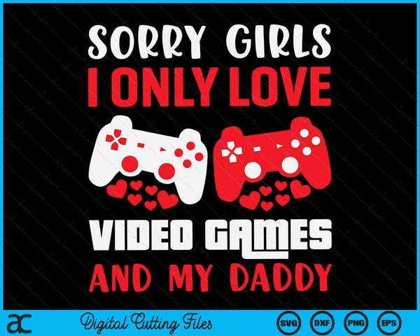 Sorry Girls I Only Love Video Games And My Daddy Valentines Day Gamer SVG PNG Digital Printable Files