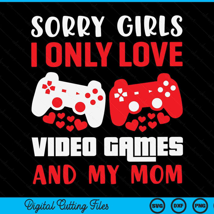 Sorry Girls I Only Love Video Games And My Mom Valentines Day Gamer SVG PNG Digital Printable Files