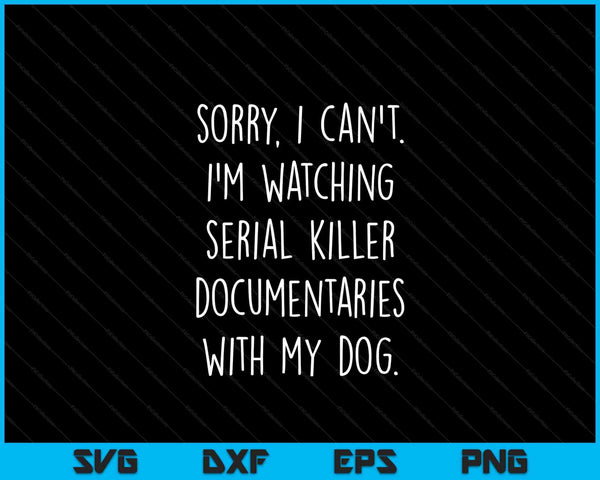 Sorry I Can't I'm Watching Serial Killer With My Dog SVG PNG Digital Cutting Files