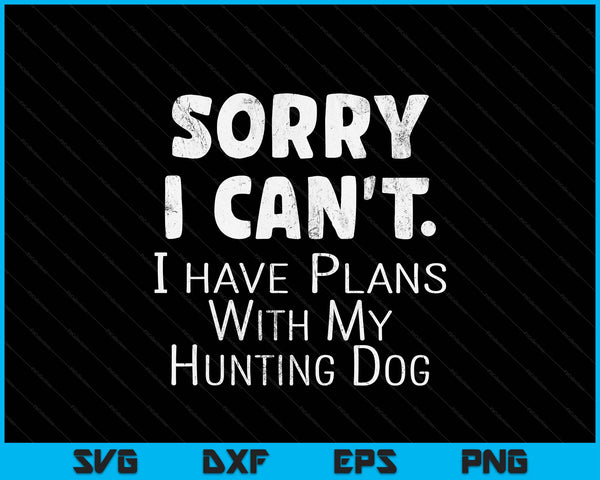 Sorry I Have Plans With My Hunting Dog SVG PNG Digital Printable Files
