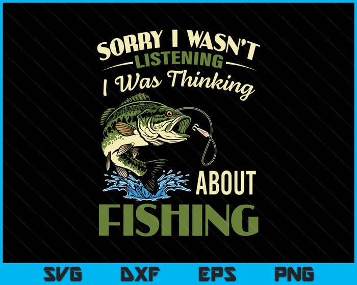 Sorry I Wasn't Listening I Was Thinking About Fishing SVG PNG Digital Printable Files
