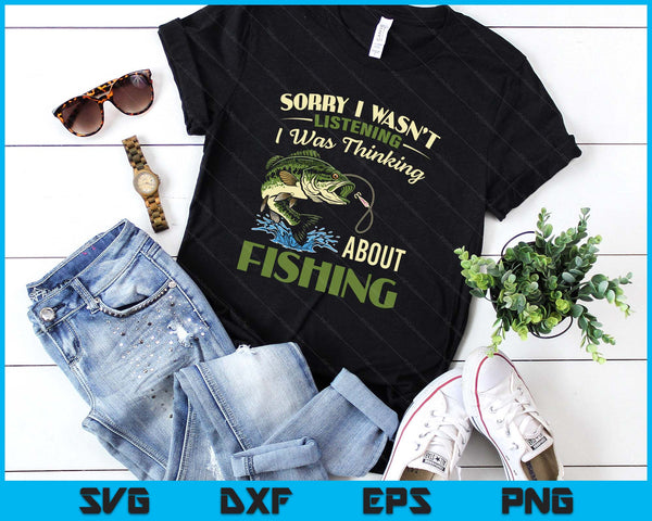 Sorry I Wasn't Listening I Was Thinking About Fishing SVG PNG Digital Printable Files