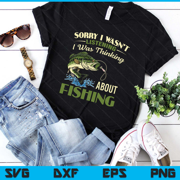 Sorry I Wasn't Listening I Was Thinking About Fishing SVG PNG Digital Printable Files