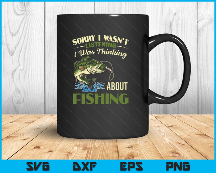 Sorry I Wasn't Listening I Was Thinking About Fishing SVG PNG Digital Printable Files