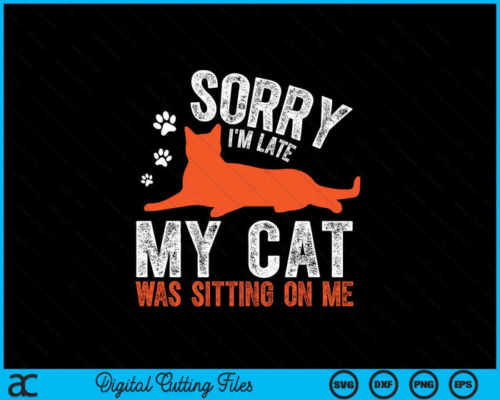 Sorry I'm Late My Cat Was Sitting On Me Funny Cat Sayings SVG PNG Digital Printable Files