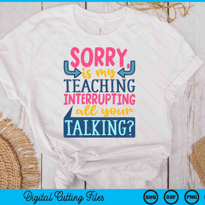 Sorry Is My Teaching Interrupting SVG PNG Digital Printable Files