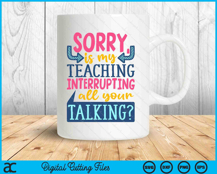 Sorry Is My Teaching Interrupting SVG PNG Digital Printable Files