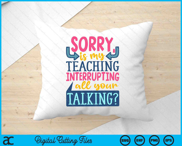 Sorry Is My Teaching Interrupting SVG PNG Digital Printable Files