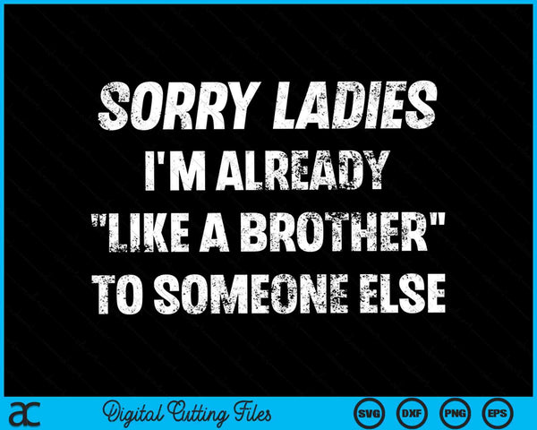 Sorry Ladies I'm Already Like A Brother Someone Else SVG PNG Cutting Printable Files