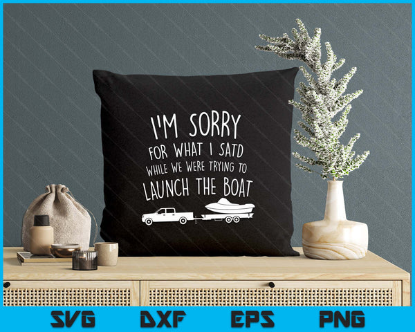 Sorry for What I Said While Launching the Boat! Funny SVG PNG Digital Printable Files