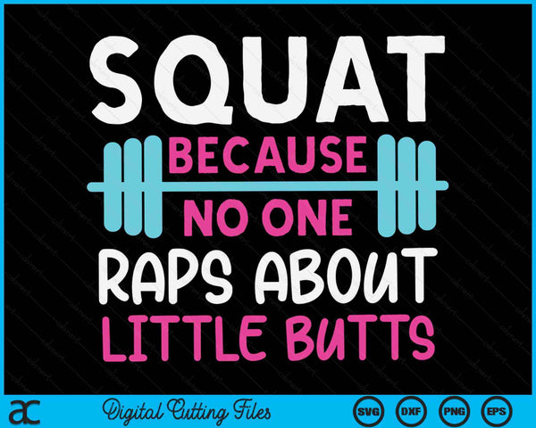 Squat Because No One Raps About Little Butts Funny Gym SVG PNG Digital Printable Files