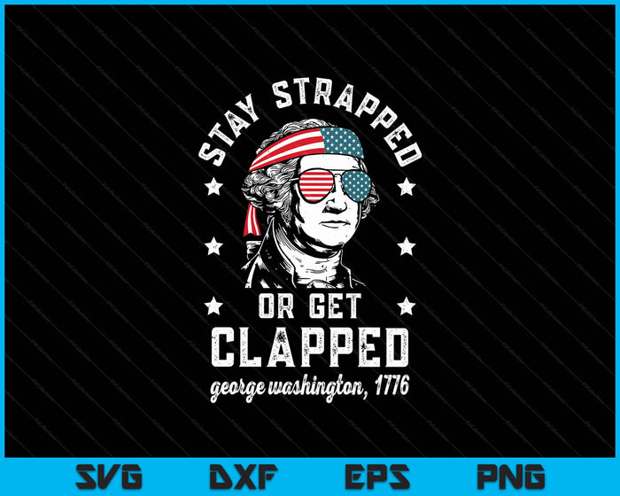 Stay Strapped Or Get Clapped, George Washington,4th Of July SVG PNG Digital Printable Files