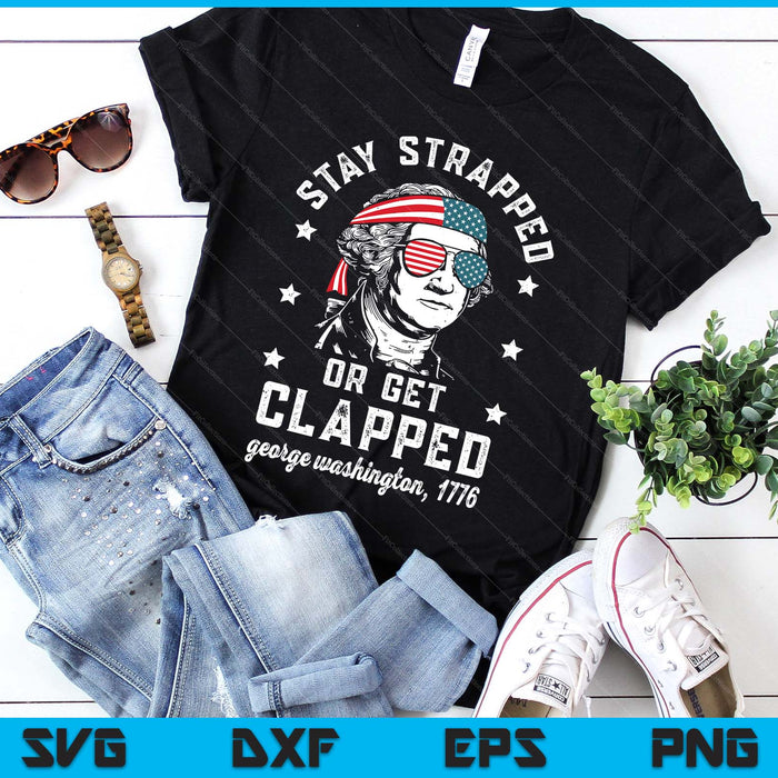 Stay Strapped Or Get Clapped, George Washington,4th Of July SVG PNG Digital Printable Files