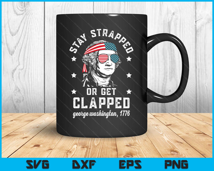 Stay Strapped Or Get Clapped, George Washington,4th Of July SVG PNG Digital Printable Files