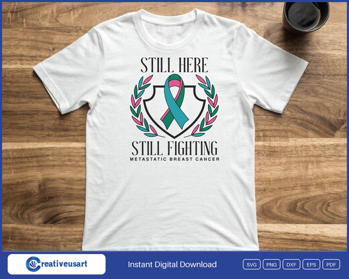Still Here Still Fighting Metastatic Breast Cancer SVG printed on a white t-shirt