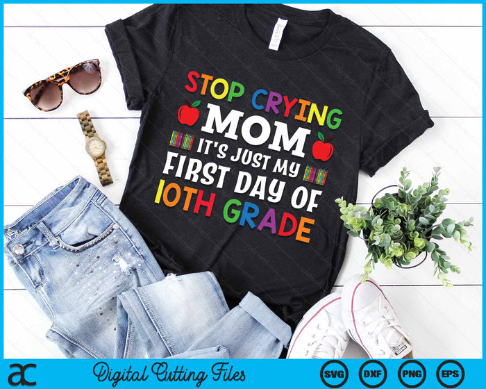 Stop Crying Mom It's Just My First Day Of 10th Grade SVG PNG Digital Cutting Files