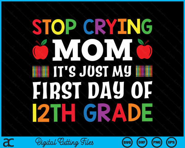 Stop Crying Mom It's Just My First Day Of 12th Grade SVG PNG Digital Cutting Files