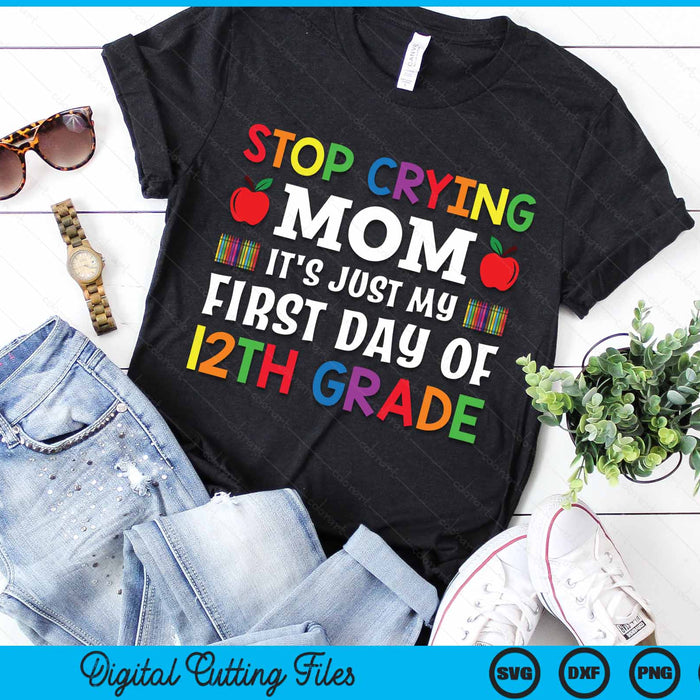 Stop Crying Mom It's Just My First Day Of 12th Grade SVG PNG Digital Cutting Files