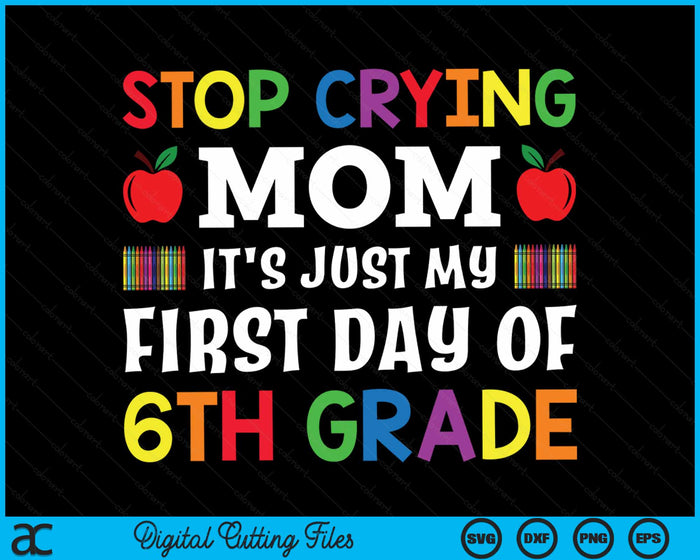 Stop Crying Mom It's Just My First Day Of 6th Grade SVG PNG Digital Cutting Files