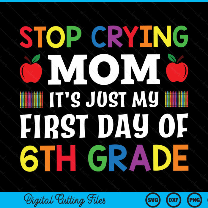 Stop crying mom it's just my first day of 6th grade SVG PNG cut file for Cricut
