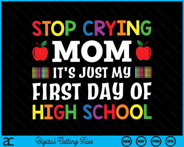 Stop Crying Mom It's Just My First Day Of High School SVG PNG Digital Cutting Files