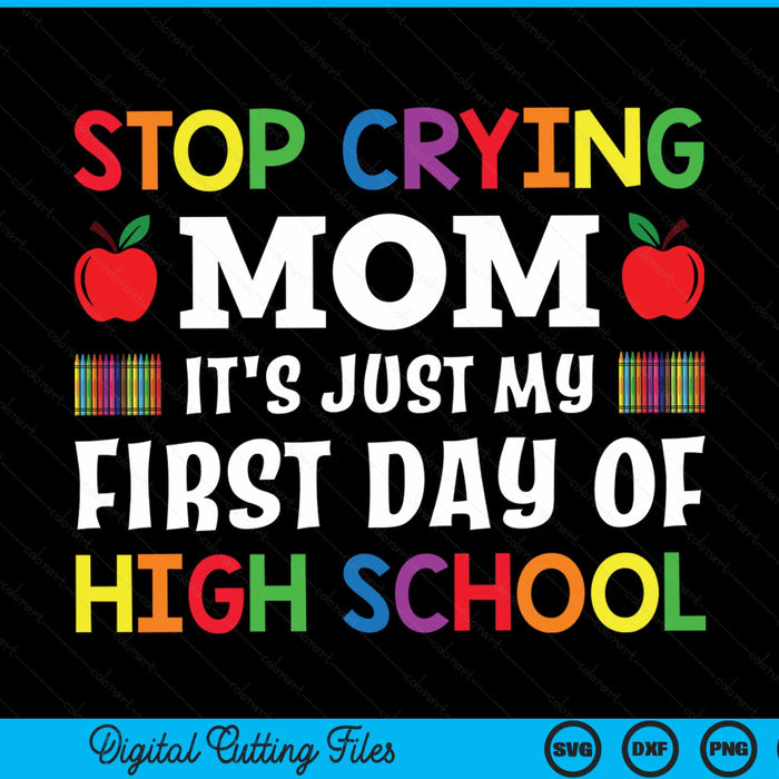 Stop Crying Mom It's Just My First Day Of High School SVG PNG Digital Cutting Files