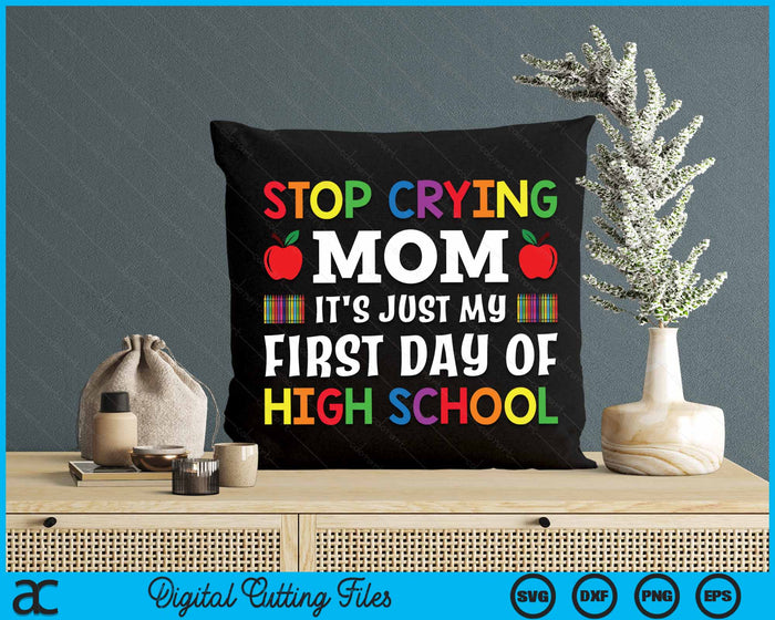 Stop Crying Mom It's Just My First Day Of High School SVG PNG Digital Cutting Files