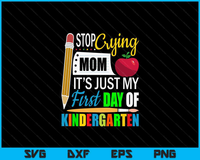 Stop Crying Mom It's Just My First Day Of Kindergarten SVG PNG Digital Cutting Files