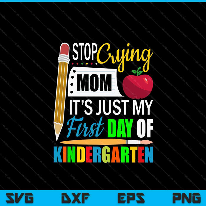 Stop Crying Mom It's Just My First Day Of Kindergarten SVG PNG Digital Cutting Files