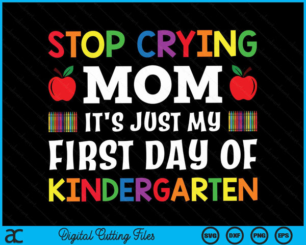 Stop Crying Mom It's Just My First Day Of Kindergarten SVG PNG Digital Cutting Files