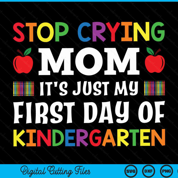 Stop Crying Mom It's Just My First Day Of Kindergarten SVG PNG Digital Cutting Files