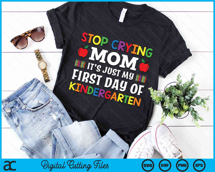 Stop Crying Mom It's Just My First Day Of Kindergarten SVG PNG Digital Cutting Files