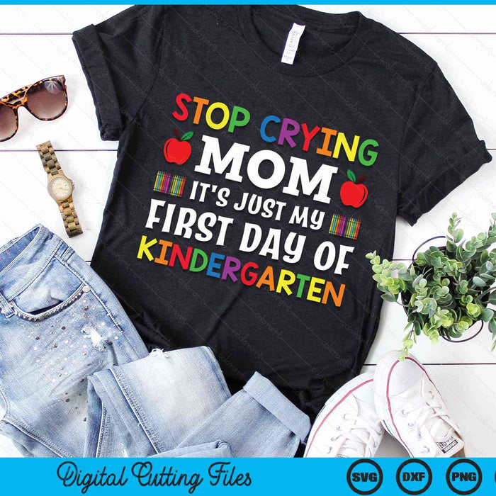 Stop Crying Mom It's Just My First Day Of Kindergarten SVG PNG Digital Cutting Files