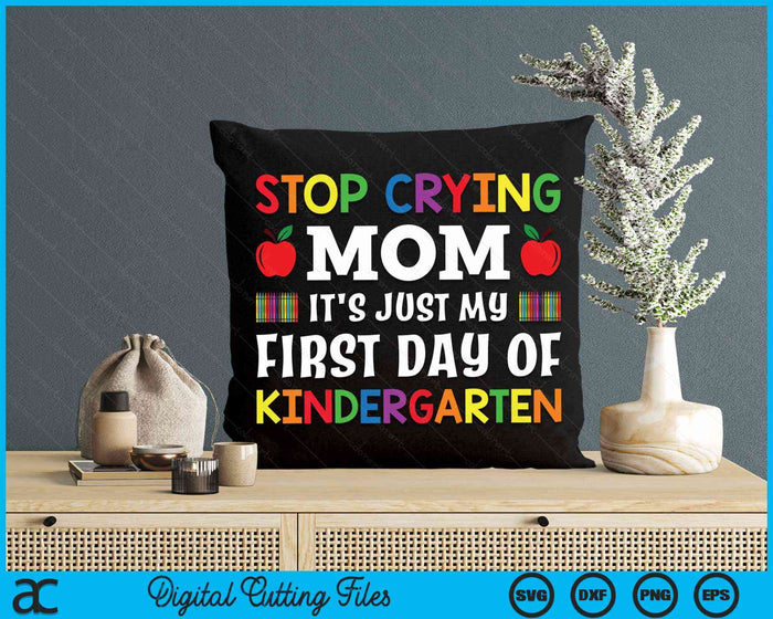 Stop Crying Mom It's Just My First Day Of Kindergarten SVG PNG Digital Cutting Files