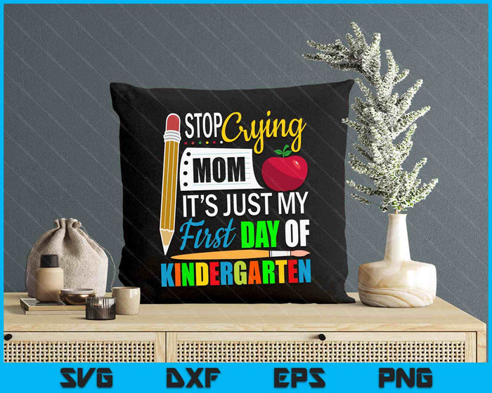 Stop Crying Mom It's Just My First Day Of Kindergarten SVG PNG Digital Cutting Files