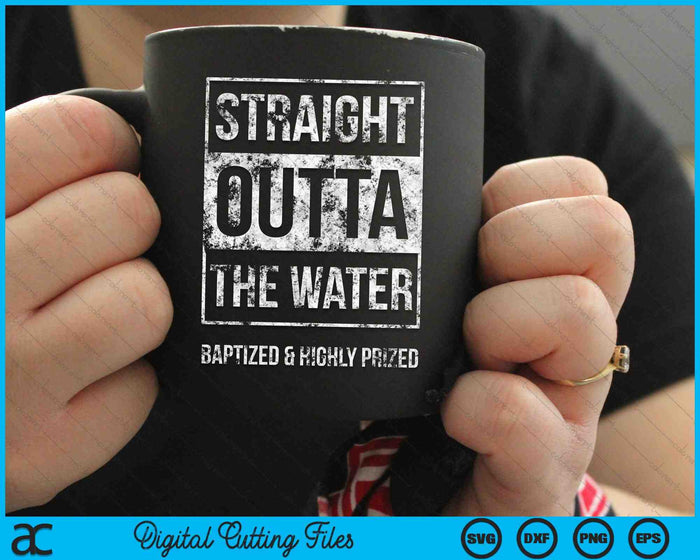 Straight Outta The Water Baptized & Highly Prized SVG PNG Digital Cutting Files