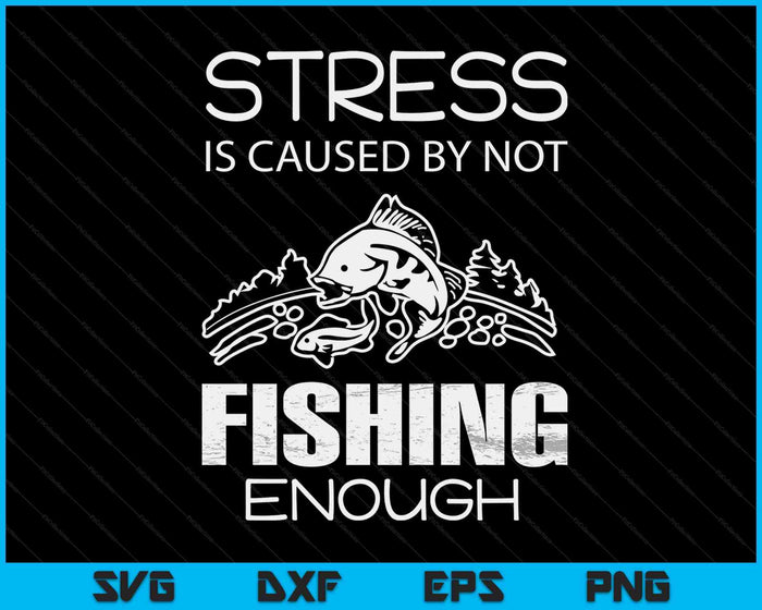 Stress wordt veroorzaakt door niet genoeg te vissen. Cadeau SVG PNG digitale snijbestanden