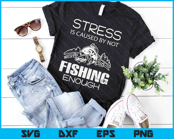 Stress Is Caused By Not Fishing Enough Gift SVG PNG Digital Cutting Files