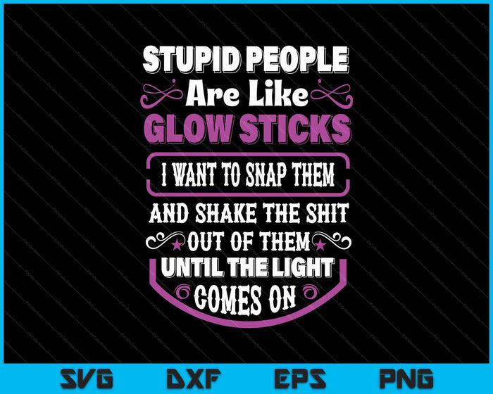 Stupid People're Like Glow Sticks I Want To Snap Them Saying SVG PNG Digital Printable Files