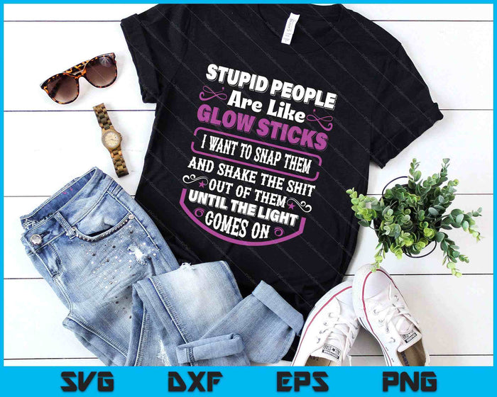 Stupid People're Like Glow Sticks I Want To Snap Them Saying SVG PNG Digital Printable Files