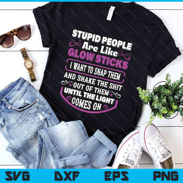 Stupid People're Like Glow Sticks I Want To Snap Them Saying SVG PNG Digital Printable Files
