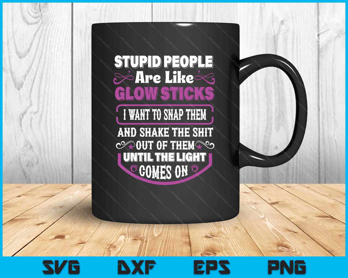 Stupid People're Like Glow Sticks I Want To Snap Them Saying SVG PNG Digital Printable Files