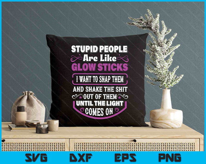 Stupid People're Like Glow Sticks I Want To Snap Them Saying SVG PNG Digital Printable Files